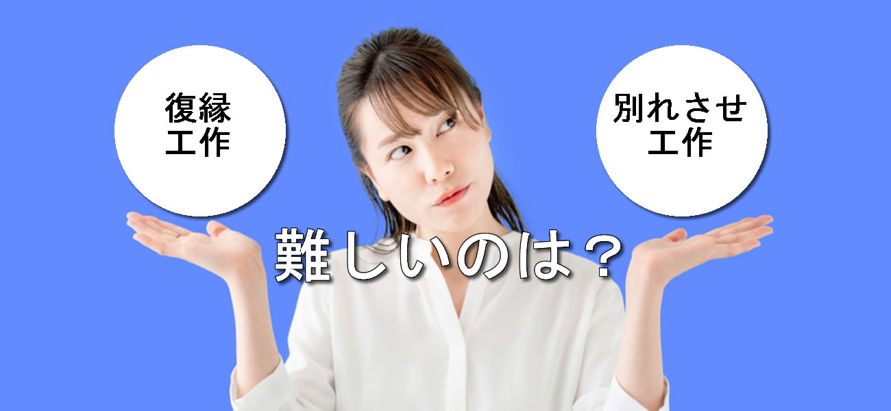 復縁屋が解説する復縁工作と別れさせ工作はどっちが難しい・・・？